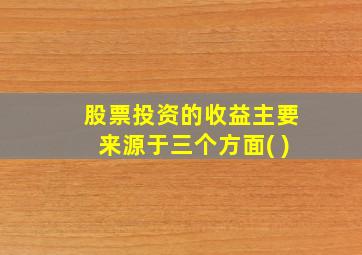 股票投资的收益主要来源于三个方面( )